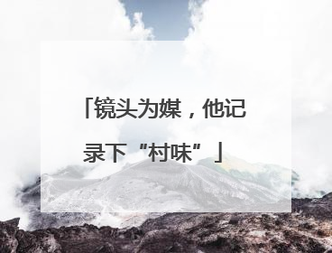 镜头为媒，他记录下“村味”