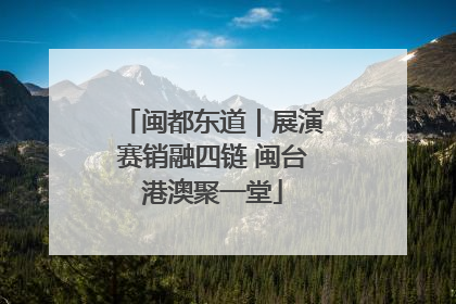闽都东道｜展演赛销融四链 闽台港澳聚一堂