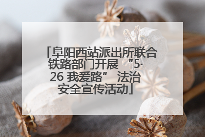 阜阳西站派出所联合铁路部门开展 “5·26 我爱路” 法治安全宣传活动