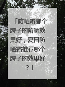 防晒霜哪个牌子的防晒效果好，夏日防晒霜推荐哪个牌子的效果好？