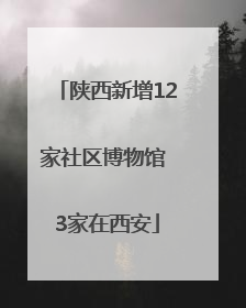 陕西新增12家社区博物馆 3家在西安