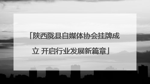 陕西陇县自媒体协会挂牌成立 开启行业发展新篇章