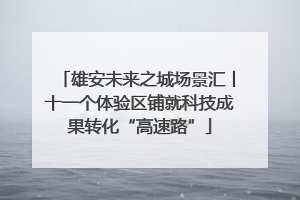雄安未来之城场景汇丨十一个体验区铺就科技成果转化“高速路”
