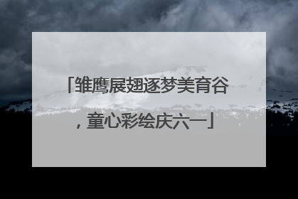 雏鹰展翅逐梦美育谷，童心彩绘庆六一