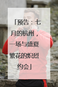 预告：七月的杭州，一场与盛夏繁花的炽烈约会