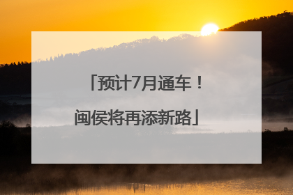 预计7月通车！闽侯将再添新路