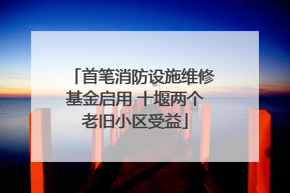 首笔消防设施维修基金启用 十堰两个老旧小区受益