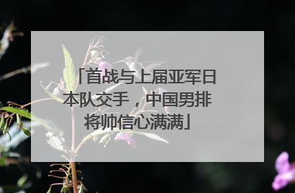 首战与上届亚军日本队交手，中国男排将帅信心满满