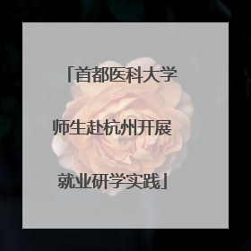 首都医科大学师生赴杭州开展就业研学实践