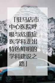 驻马店市中心医院呼吸与危重症医学科走出特色鲜明的学科建设之路