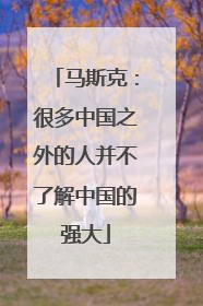 马斯克：很多中国之外的人并不了解中国的强大