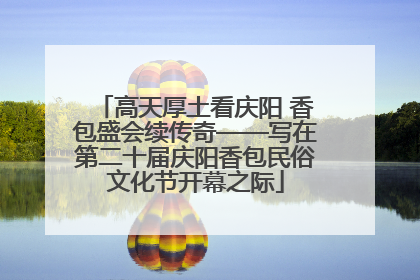 高天厚土看庆阳 香包盛会续传奇——写在第二十届庆阳香包民俗文化节开幕之际