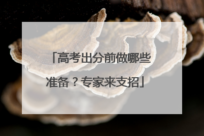 高考出分前做哪些准备？专家来支招