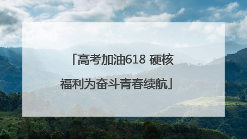 高考加油618 硬核福利为奋斗青春续航