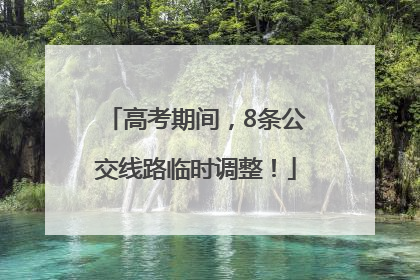 高考期间，8条公交线路临时调整！