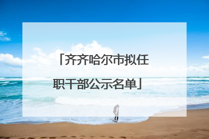 齐齐哈尔市拟任职干部公示名单