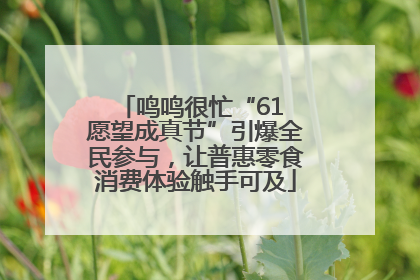 鸣鸣很忙“61 愿望成真节”引爆全民参与，让普惠零食消费体验触手可及