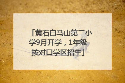 黄石白马山第二小学9月开学，1年级按对口学区招生