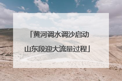 黄河调水调沙启动 山东段迎大流量过程