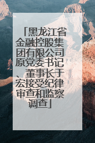 黑龙江省金融控股集团有限公司原党委书记、董事长于宏接受纪律审查和监察调查