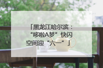 黑龙江哈尔滨：“哆啦A梦”快闪空间迎“六一”