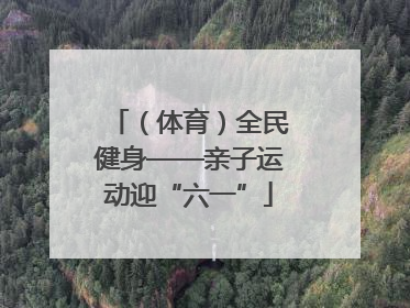 （体育）全民健身——亲子运动迎“六一”