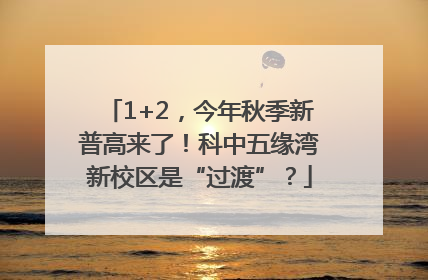 1+2，今年秋季新普高来了！科中五缘湾新校区是“过渡”？