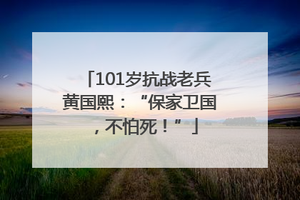 101岁抗战老兵黄国熙：“保家卫国，不怕死！”