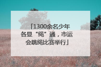 1300余名少年各显“绳”通，市运会跳绳比赛举行