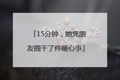 15分钟，她凭朋友圈干了件暖心事
