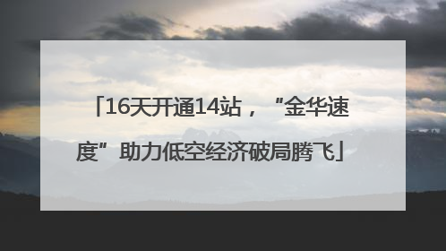 16天开通14站，“金华速度”助力低空经济破局腾飞