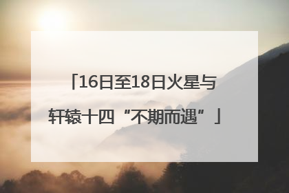 16日至18日火星与轩辕十四“不期而遇”