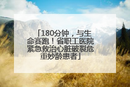 180分钟，与生命赛跑！省职工医院紧急救治心脏破裂危重妙龄患者