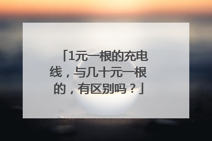 1元一根的充电线，与几十元一根的，有区别吗？