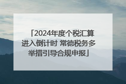 2024年度个税汇算进入倒计时 常德税务多举措引导合规申报