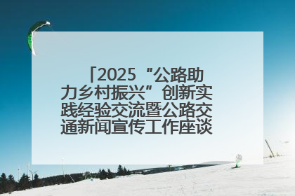 2025“公路助力乡村振兴”创新实践经验交流暨公路交通新闻宣传工作座谈会在十堰市举行