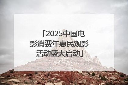 2025中国电影消费年惠民观影活动盛大启动