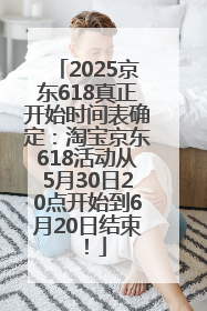 2025京东618真正开始时间表确定：淘宝京东618活动从5月30日20点开始到6月20日结束！
