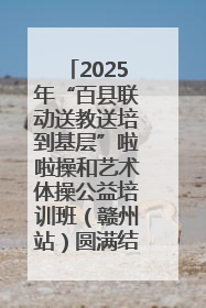 2025年“百县联动送教送培到基层”啦啦操和艺术体操公益培训班（赣州站）圆满结业