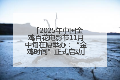2025年中国金鸡百花电影节11月中旬在厦举办：“金鸡时间”正式启动