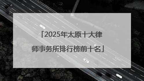 2025年太原十大律师事务所排行榜前十名