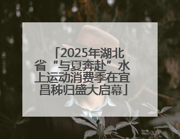 2025年湖北省“与夏奔赴”水上运动消费季在宜昌秭归盛大启幕