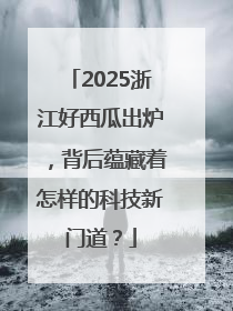 2025浙江好西瓜出炉，背后蕴藏着怎样的科技新门道？
