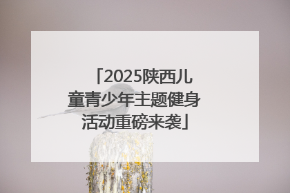 2025陕西儿童青少年主题健身活动重磅来袭
