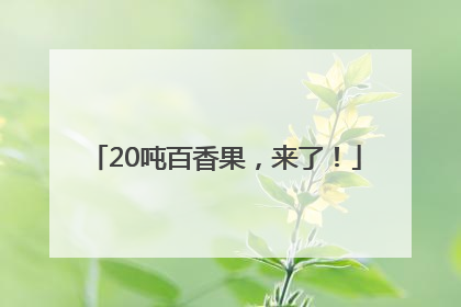 20吨百香果，来了！