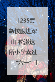 235套新校服进深山 松滋这所小学喜过“六一”