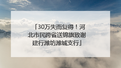 30万失而复得！河北市民跨省送锦旗致谢建行潍坊潍城支行