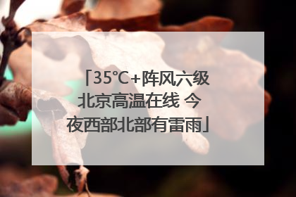 35℃+阵风六级 北京高温在线 今夜西部北部有雷雨