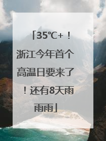 35℃+！浙江今年首个高温日要来了！还有8天雨雨雨