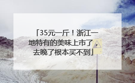 35元一斤！浙江一地特有的美味上市了，去晚了根本买不到